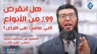 انقراض 99% من الأنواع التي عاشت على الأرض!  - التعليق على مناظرات أحمد سامي - الجزء الثاني