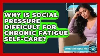 Why Is Social Pressure Difficult For Chronic Fatigue Self-care? - Chronic Fatigue Wellness Guide