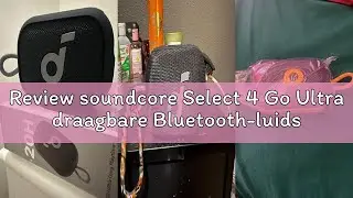 Review soundcore Select 4 Go Ultra draagbare Bluetooth-luidspreker van Anker, 20 uur speeltijd, IP67