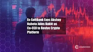 Ex-SoftBank Exec Akshay Naheta Joins Bakkt as Co-CEO to Revive