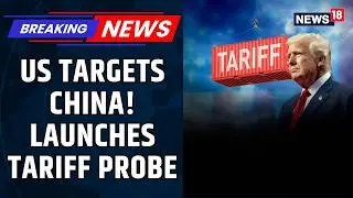 US Hits China with New Section 301 Tariff Probe | Trade War Tensions Rise | Global News | News18