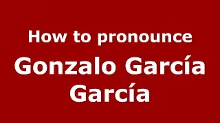 How to pronounce Gonzalo Garc&iacute;a Garc&iacute;a (Spain/Spanish) - PronounceNames.com
