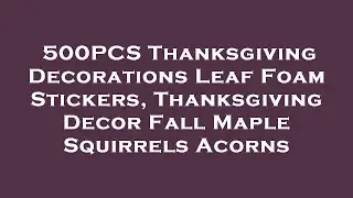 500PCS Thanksgiving Decorations Leaf Foam Stickers, Thanksgiving Decor Fall Maple Squirrels A Review