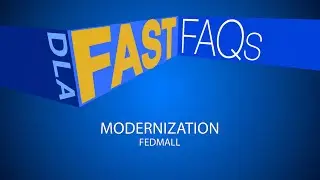 DLA Fast FAQs FedMall Modernization (open caption)
