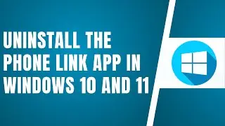 How To Uninstall The Phone Link App In Windows 10 And 11