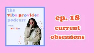 ep. 18 current obsessions