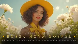 🎶 Bossa Nova Gospel With Full Lyrics | Christian Chill Songs for Relaxing, Studying & Seeking God