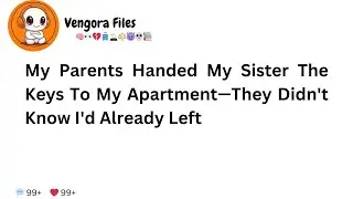 My Parents Handed My Sister The Keys To My Apartment—They Didn't Know I'd Already Left