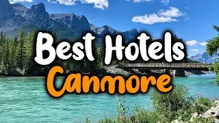 Best Hotels in Canmore - For Families, Couples, Work Trips, Luxury & Budget