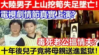 🔴大陸男子上山挖筍失足墜亡！十年後兒子竟將母親送進監獄！電視劇情節真實上演？毒死老公搵情夫？｜CC字幕｜Podcast｜日更頻道 #東張西望 #何太 #何伯 #李龍基