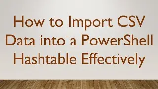 How to Import CSV Data into a PowerShell Hashtable Effectively