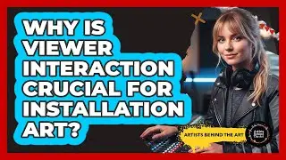 Why Is Viewer Interaction Crucial For Installation Art?