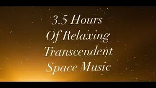 3.5 Hours Of Relaxing Transcendent Ambient Space Music