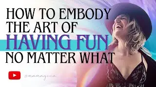 How To Embody The Art Of Having Fun No Matter What