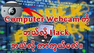 Computer Webcam ကိုဘယ်လို Hack ဘယ်လို ကာကွယ်မလဲ။