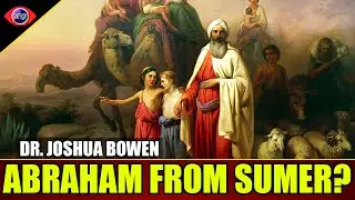 Did Abraham Really Come From Sumer? Dr. Joshua Bowen