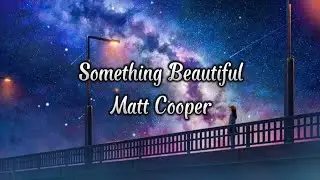 Matt Cooper - Something Beautiful (lyrics)