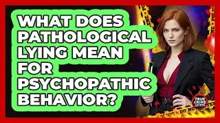 What Does Pathological Lying Mean For Psychopathic Behavior?