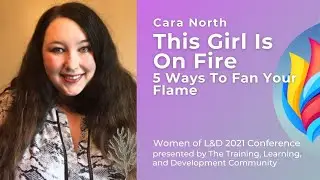 Cara North - This Girl Is On Fire: 5 Ways To Fan Your Flame | The Women of L&D Conference 2021