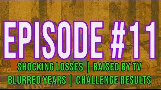 Episode #11: Shocking Losses, Raised by TV, Blurred Years and Challenge Results