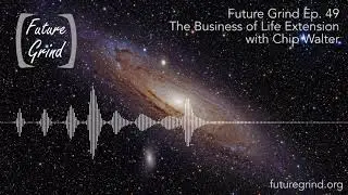 The Business of Life Extension with Chip Walter (Future Grind Podcast Ep. 49)