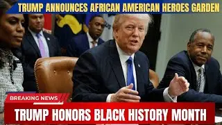 Trump Honors Black History Month: Trump ANNOUNCES AFRICAN AMERICAN HEROES GARDEN