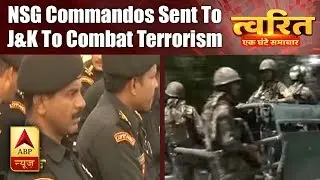 Twarit Mukhya: NSG Commandos Sent To J&K To Combat Terrorism | ABP News