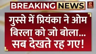 Breaking News: गुस्से में प्रियंका ने Loksabha Speaker Om Birla को ये क्या बोल दिया, सब देखते रह गए!