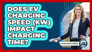 Does EV Charging Speed (kW) Impact Charging Time?