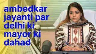 Delhi Ki Mayor Shelly Oberoi Ki Ambedkar Jayanti Par Dahad_Changing Future News