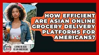 How Efficient Are Asian Online Grocery Delivery Platforms For Americans?