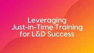 Leveraging Just-in-Time Training for L&D Success