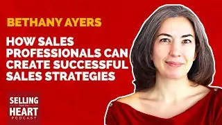How Sales Professionals Can Create Successful Sales Strategies with Bethany Ayers