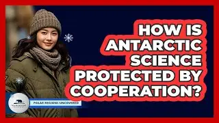 How Is Antarctic Science Protected By Cooperation?