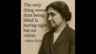 The Danger of Living Without Vision &mdash; Helen Keller&rsquo;s Profound Life Lesson