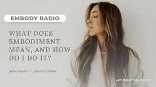 What is Embodiment, and How Do I Do It? | EMBODY RADIO EP 136 with host Emily Duncan