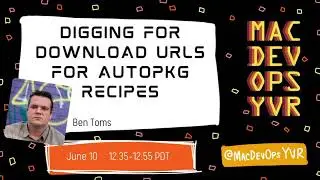 MDOYVR21 - Ben Toms - Digging for download Urls for Autopkg recipes