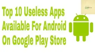 Top 10 Useless Apps For Android Available On Google  Play Store 2017!