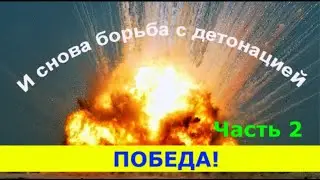 И СНОВА БОРЬБА С ДЕТОНАЦИЕЙ !    Часть 2.  ПОБЕДА.
