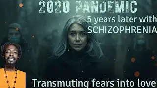 2020 Pandemic, 5 Years later with schizophrenia, transmuting fears into love, Turn Lies into truths