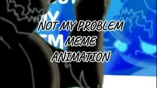 NOT MY PROBLEM MEME ANIMATION