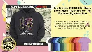Top 16 Years Of 2005 2021 Barca Lionel Messi Thank You For The Memories Signature Shirt