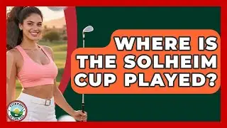 Where Is The Solheim Cup Played? - Fairways of the USA