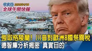 川普出狠招強取格陵蘭！宣布對歐洲8國祭關稅！德智庫分析揭密「真實目的」｜鄭麗君率團返台！台美關稅拍板15%　前白宮國安幕僚長:對北京發「重要訊號」｜2026/01/19 中央社全球午間快報