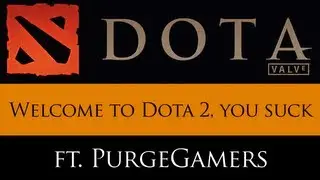Welcome to Dota 2. You suck. (feat. PurgeGamers)