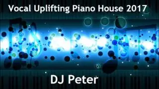 Vocal Uplifting Piano House 2017 -  DJ Peter