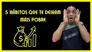 5 HÁBITOS QUE TE DEIXAM CADA DIA MAIS POBRE!!! 