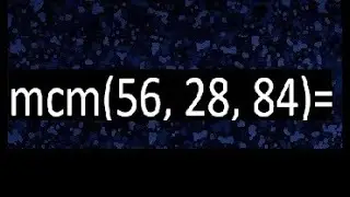 mcm de 56 , 28 y 84 , minimo comun multiplo , como se halla