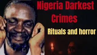 The Dark Side of Nigeria: Cannibals, Rituals & Horror Crime Cases.