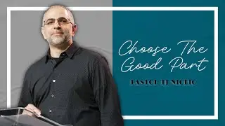 Choose The Good Part - Pastor TJ Niglio